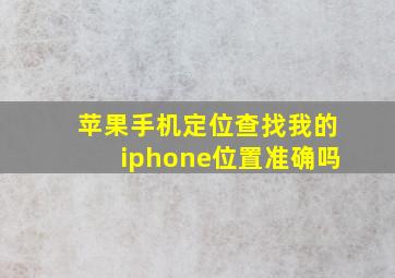 苹果手机定位查找我的iphone位置准确吗