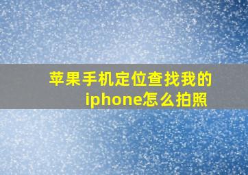 苹果手机定位查找我的iphone怎么拍照