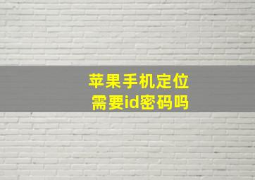 苹果手机定位需要id密码吗