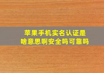 苹果手机实名认证是啥意思啊安全吗可靠吗