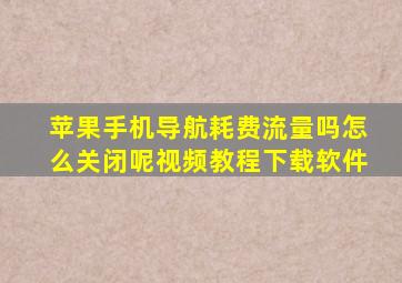 苹果手机导航耗费流量吗怎么关闭呢视频教程下载软件