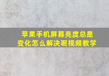 苹果手机屏幕亮度总是变化怎么解决呢视频教学