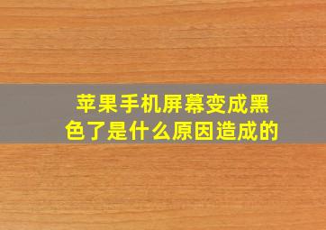 苹果手机屏幕变成黑色了是什么原因造成的