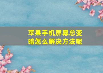 苹果手机屏幕总变暗怎么解决方法呢