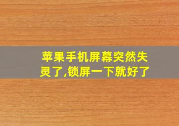 苹果手机屏幕突然失灵了,锁屏一下就好了