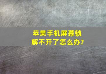 苹果手机屏幕锁解不开了怎么办?