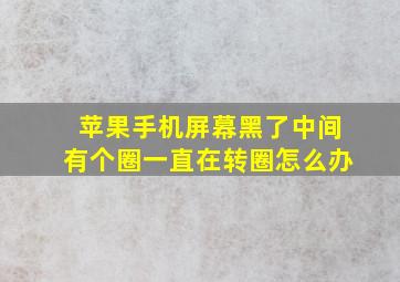 苹果手机屏幕黑了中间有个圈一直在转圈怎么办