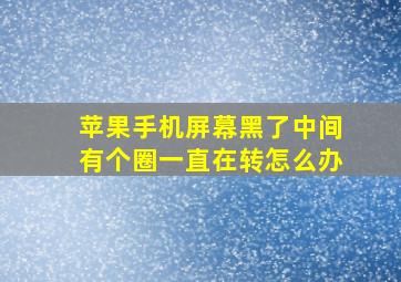 苹果手机屏幕黑了中间有个圈一直在转怎么办