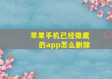 苹果手机已经隐藏的app怎么删除