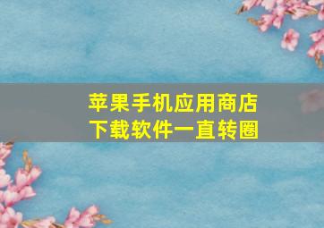 苹果手机应用商店下载软件一直转圈