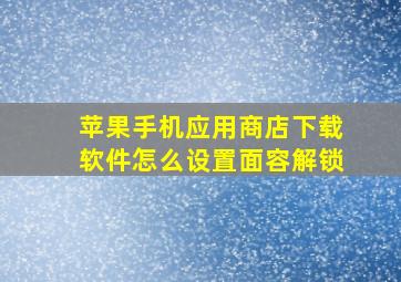 苹果手机应用商店下载软件怎么设置面容解锁