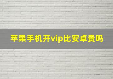 苹果手机开vip比安卓贵吗