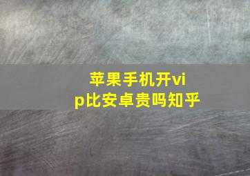 苹果手机开vip比安卓贵吗知乎