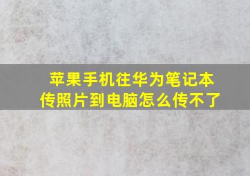 苹果手机往华为笔记本传照片到电脑怎么传不了