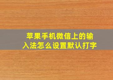 苹果手机微信上的输入法怎么设置默认打字