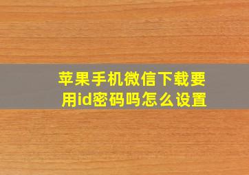 苹果手机微信下载要用id密码吗怎么设置