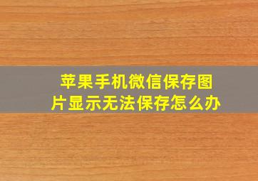 苹果手机微信保存图片显示无法保存怎么办