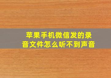 苹果手机微信发的录音文件怎么听不到声音