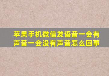 苹果手机微信发语音一会有声音一会没有声音怎么回事