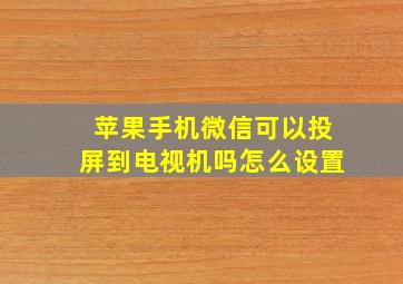 苹果手机微信可以投屏到电视机吗怎么设置