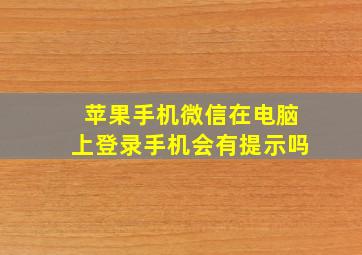 苹果手机微信在电脑上登录手机会有提示吗