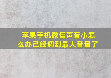 苹果手机微信声音小怎么办已经调到最大音量了