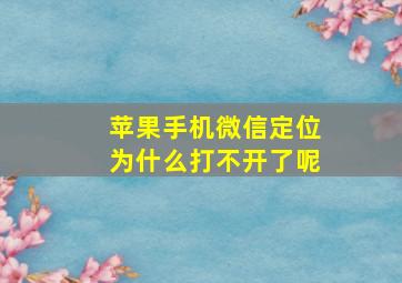 苹果手机微信定位为什么打不开了呢