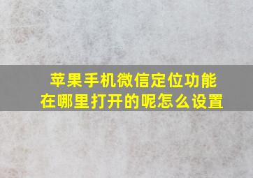 苹果手机微信定位功能在哪里打开的呢怎么设置