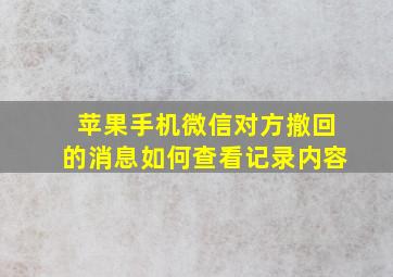 苹果手机微信对方撤回的消息如何查看记录内容