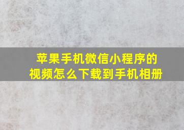 苹果手机微信小程序的视频怎么下载到手机相册