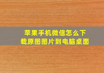 苹果手机微信怎么下载原图图片到电脑桌面