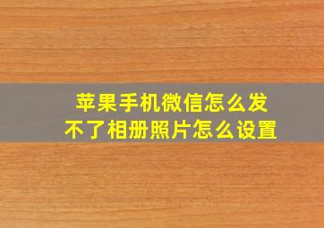 苹果手机微信怎么发不了相册照片怎么设置