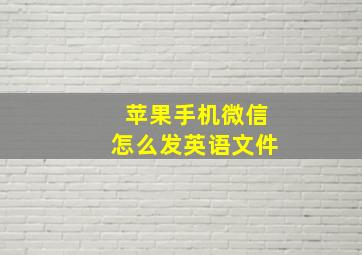 苹果手机微信怎么发英语文件