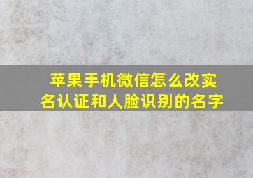 苹果手机微信怎么改实名认证和人脸识别的名字