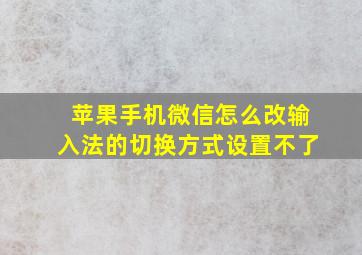 苹果手机微信怎么改输入法的切换方式设置不了