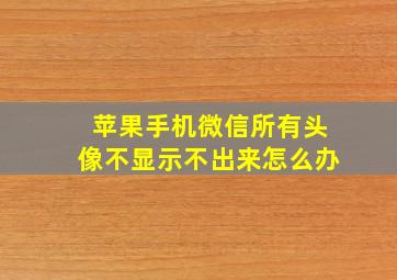 苹果手机微信所有头像不显示不出来怎么办