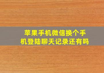 苹果手机微信换个手机登陆聊天记录还有吗