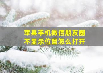 苹果手机微信朋友圈不显示位置怎么打开