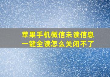 苹果手机微信未读信息一键全读怎么关闭不了