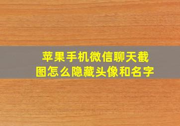 苹果手机微信聊天截图怎么隐藏头像和名字