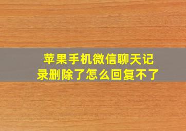 苹果手机微信聊天记录删除了怎么回复不了