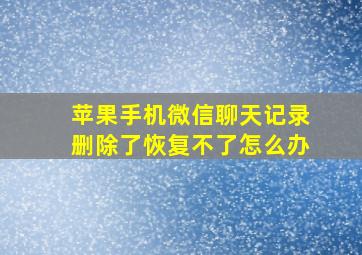 苹果手机微信聊天记录删除了恢复不了怎么办