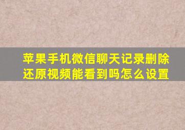 苹果手机微信聊天记录删除还原视频能看到吗怎么设置