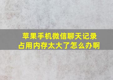 苹果手机微信聊天记录占用内存太大了怎么办啊