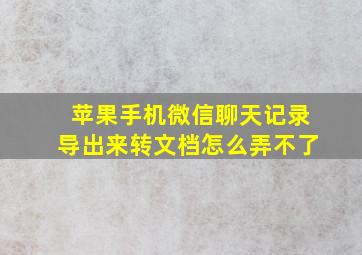 苹果手机微信聊天记录导出来转文档怎么弄不了