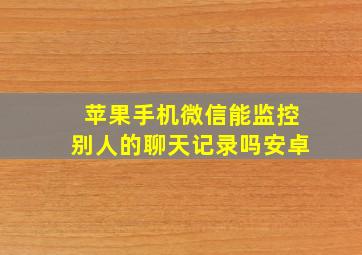 苹果手机微信能监控别人的聊天记录吗安卓