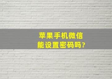 苹果手机微信能设置密码吗?