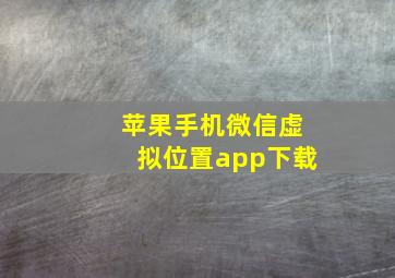 苹果手机微信虚拟位置app下载