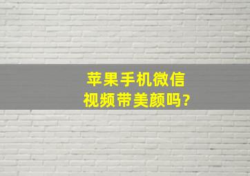 苹果手机微信视频带美颜吗?