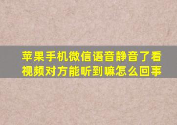 苹果手机微信语音静音了看视频对方能听到嘛怎么回事